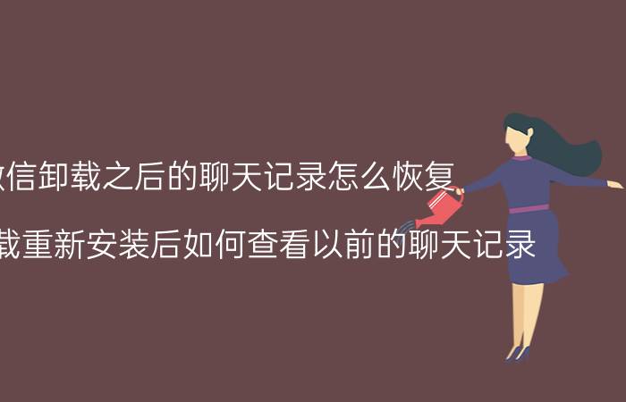 微信卸载之后的聊天记录怎么恢复 微信卸载重新安装后如何查看以前的聊天记录？